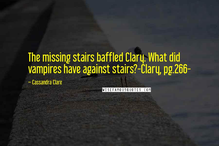 Cassandra Clare Quotes: The missing stairs baffled Clary. What did vampires have against stairs?-Clary, pg.266-