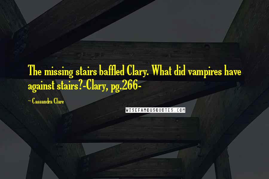 Cassandra Clare Quotes: The missing stairs baffled Clary. What did vampires have against stairs?-Clary, pg.266-