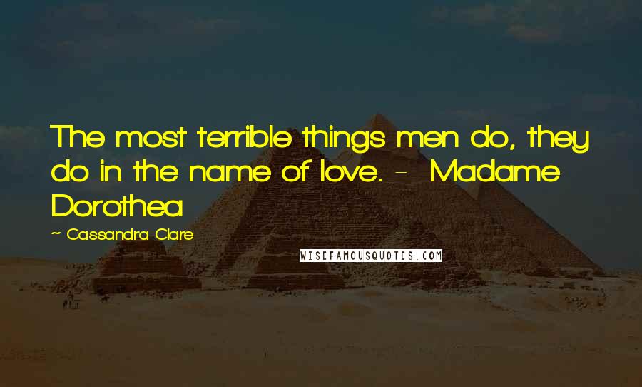 Cassandra Clare Quotes: The most terrible things men do, they do in the name of love. -  Madame Dorothea