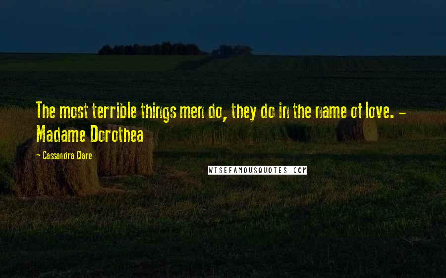 Cassandra Clare Quotes: The most terrible things men do, they do in the name of love. -  Madame Dorothea