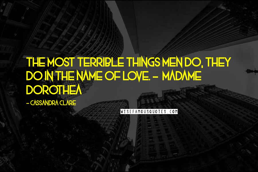 Cassandra Clare Quotes: The most terrible things men do, they do in the name of love. -  Madame Dorothea