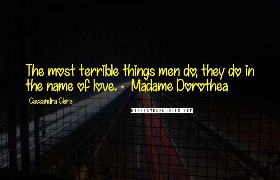 Cassandra Clare Quotes: The most terrible things men do, they do in the name of love. -  Madame Dorothea