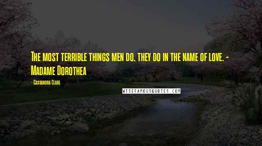 Cassandra Clare Quotes: The most terrible things men do, they do in the name of love. -  Madame Dorothea