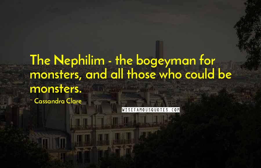 Cassandra Clare Quotes: The Nephilim - the bogeyman for monsters, and all those who could be monsters.