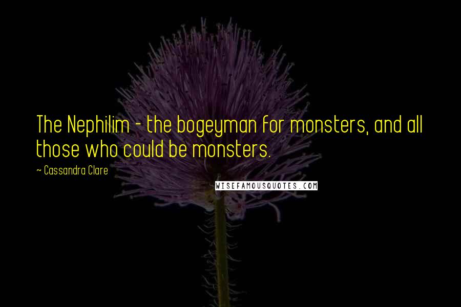 Cassandra Clare Quotes: The Nephilim - the bogeyman for monsters, and all those who could be monsters.