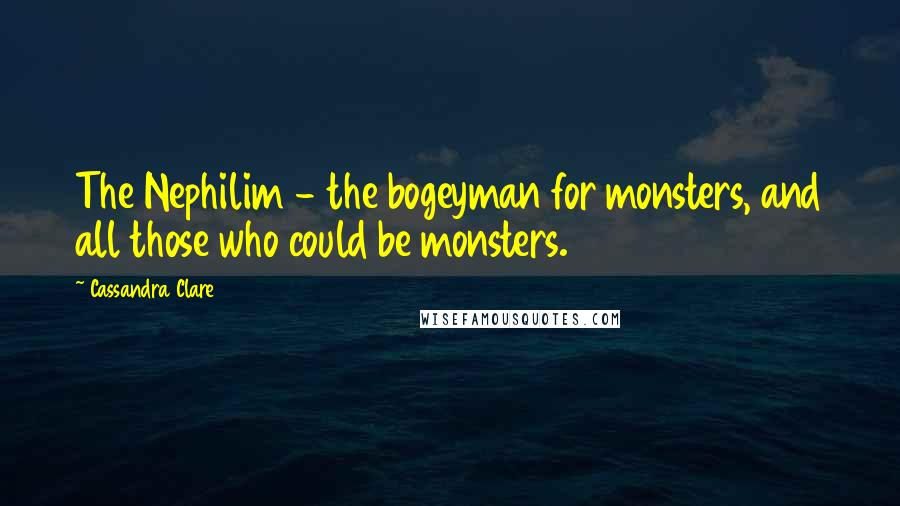 Cassandra Clare Quotes: The Nephilim - the bogeyman for monsters, and all those who could be monsters.
