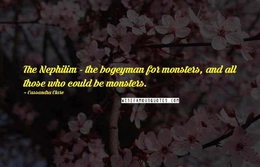 Cassandra Clare Quotes: The Nephilim - the bogeyman for monsters, and all those who could be monsters.