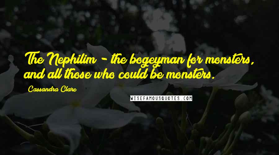 Cassandra Clare Quotes: The Nephilim - the bogeyman for monsters, and all those who could be monsters.