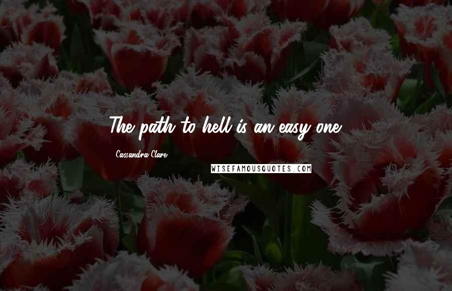 Cassandra Clare Quotes: The path to hell is an easy one.