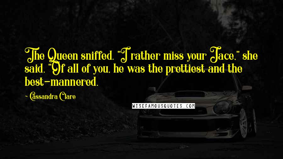 Cassandra Clare Quotes: The Queen sniffed. "I rather miss your Jace," she said. "Of all of you, he was the prettiest and the best-mannered.