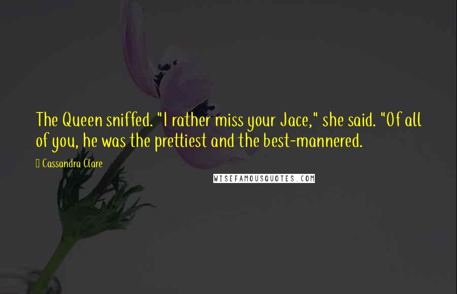 Cassandra Clare Quotes: The Queen sniffed. "I rather miss your Jace," she said. "Of all of you, he was the prettiest and the best-mannered.