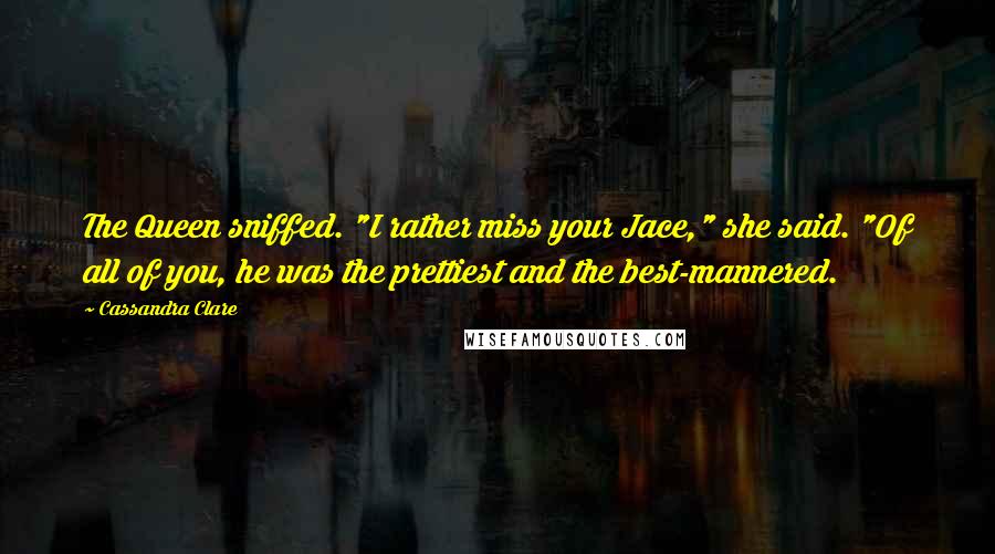 Cassandra Clare Quotes: The Queen sniffed. "I rather miss your Jace," she said. "Of all of you, he was the prettiest and the best-mannered.