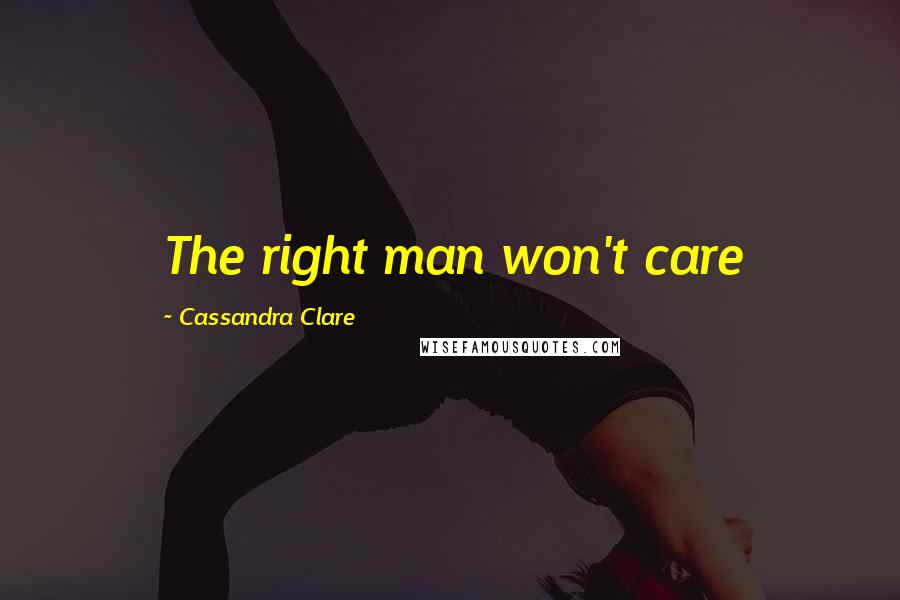 Cassandra Clare Quotes: The right man won't care