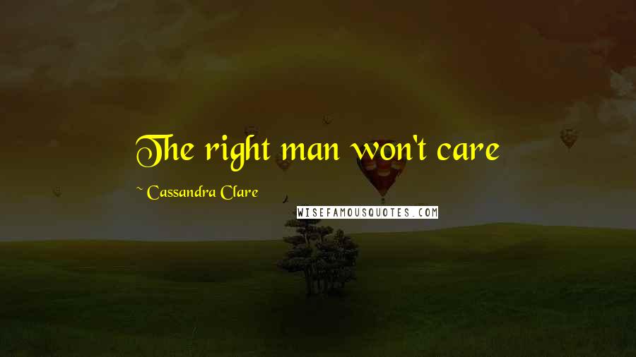 Cassandra Clare Quotes: The right man won't care