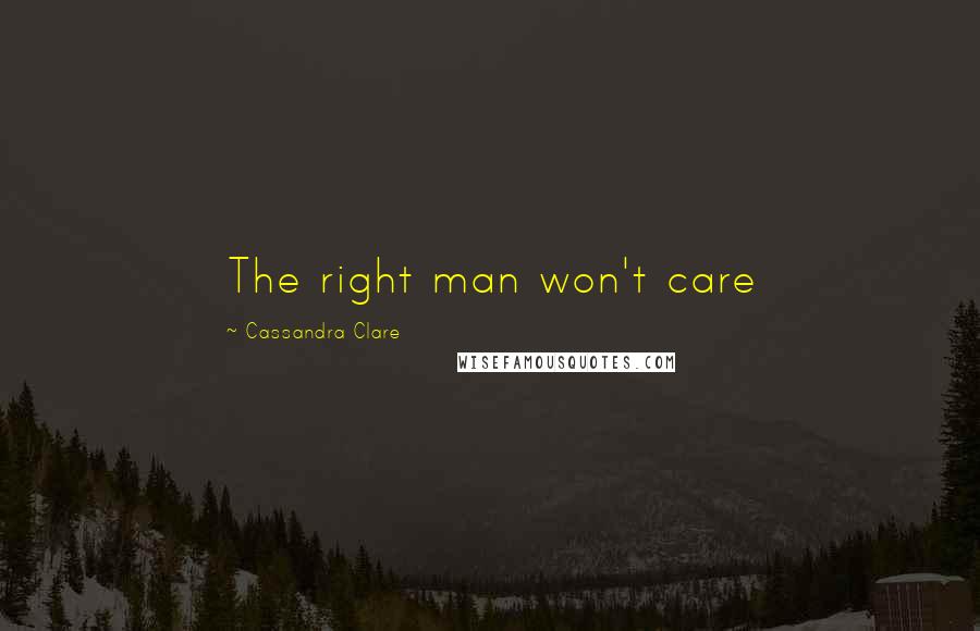 Cassandra Clare Quotes: The right man won't care