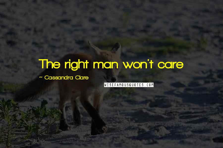 Cassandra Clare Quotes: The right man won't care