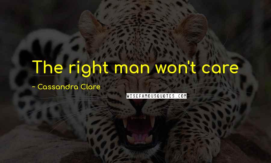 Cassandra Clare Quotes: The right man won't care