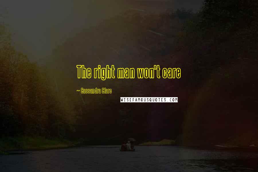 Cassandra Clare Quotes: The right man won't care