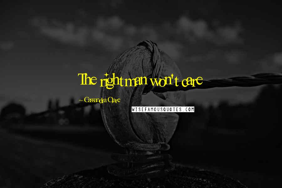 Cassandra Clare Quotes: The right man won't care