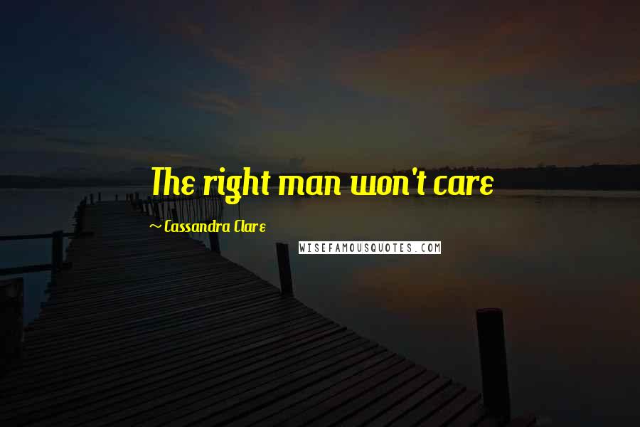 Cassandra Clare Quotes: The right man won't care