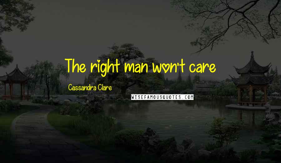 Cassandra Clare Quotes: The right man won't care