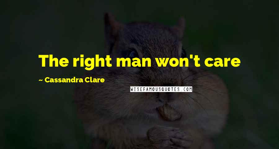 Cassandra Clare Quotes: The right man won't care
