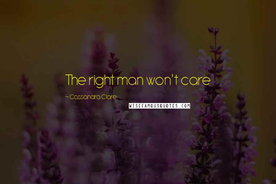 Cassandra Clare Quotes: The right man won't care