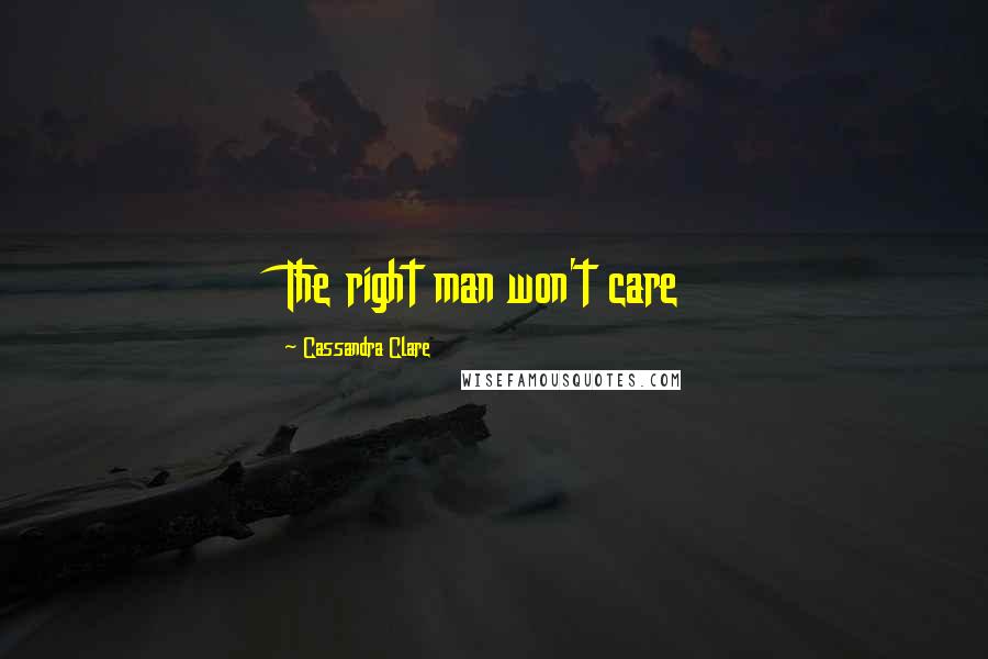 Cassandra Clare Quotes: The right man won't care