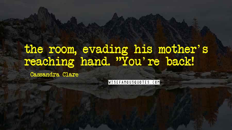 Cassandra Clare Quotes: the room, evading his mother's reaching hand. "You're back!