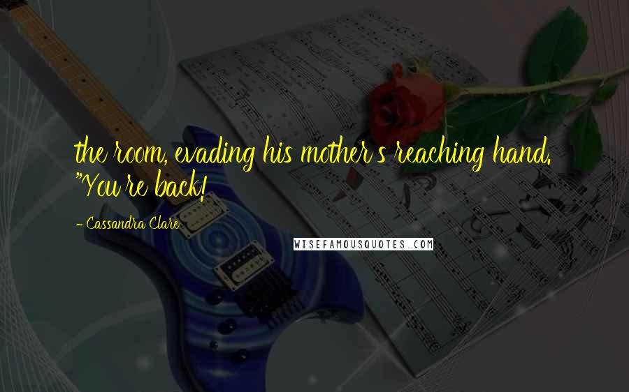 Cassandra Clare Quotes: the room, evading his mother's reaching hand. "You're back!