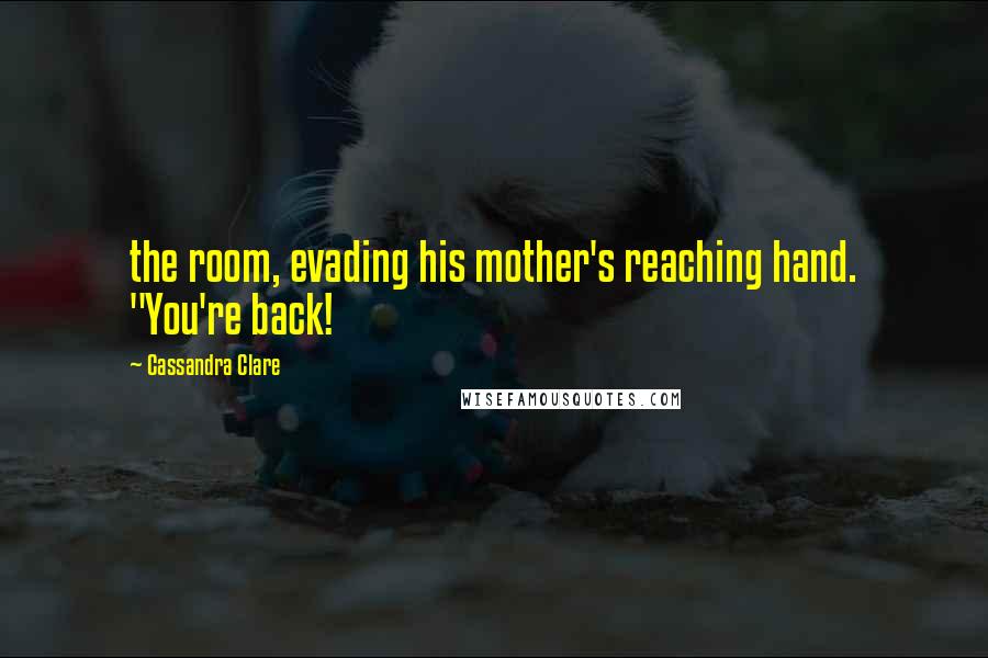 Cassandra Clare Quotes: the room, evading his mother's reaching hand. "You're back!