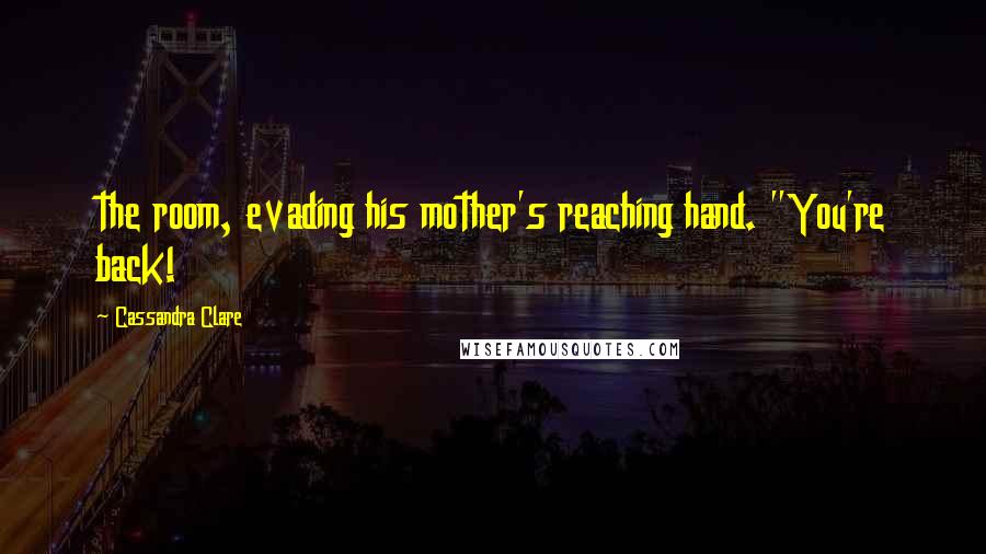 Cassandra Clare Quotes: the room, evading his mother's reaching hand. "You're back!