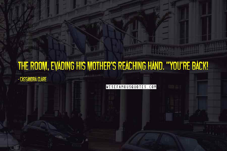 Cassandra Clare Quotes: the room, evading his mother's reaching hand. "You're back!