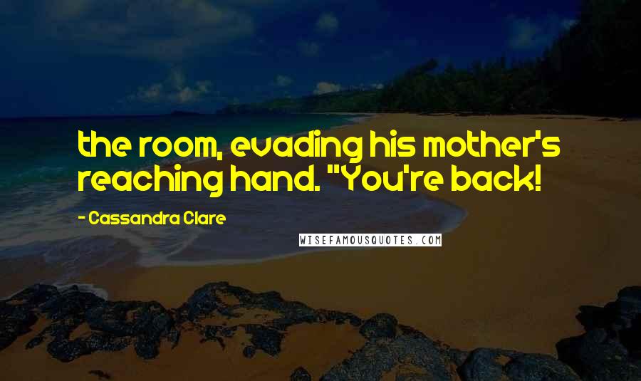 Cassandra Clare Quotes: the room, evading his mother's reaching hand. "You're back!