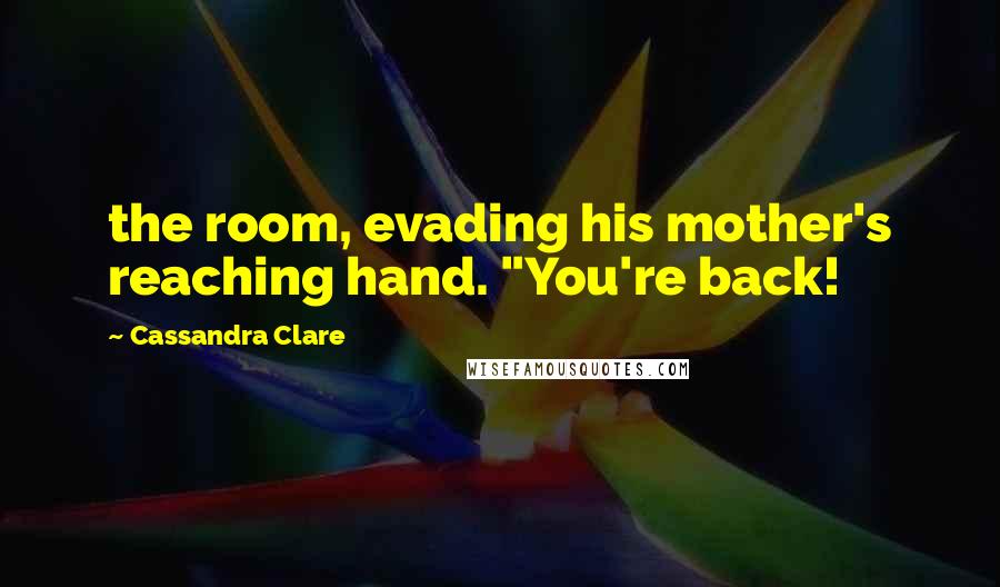 Cassandra Clare Quotes: the room, evading his mother's reaching hand. "You're back!