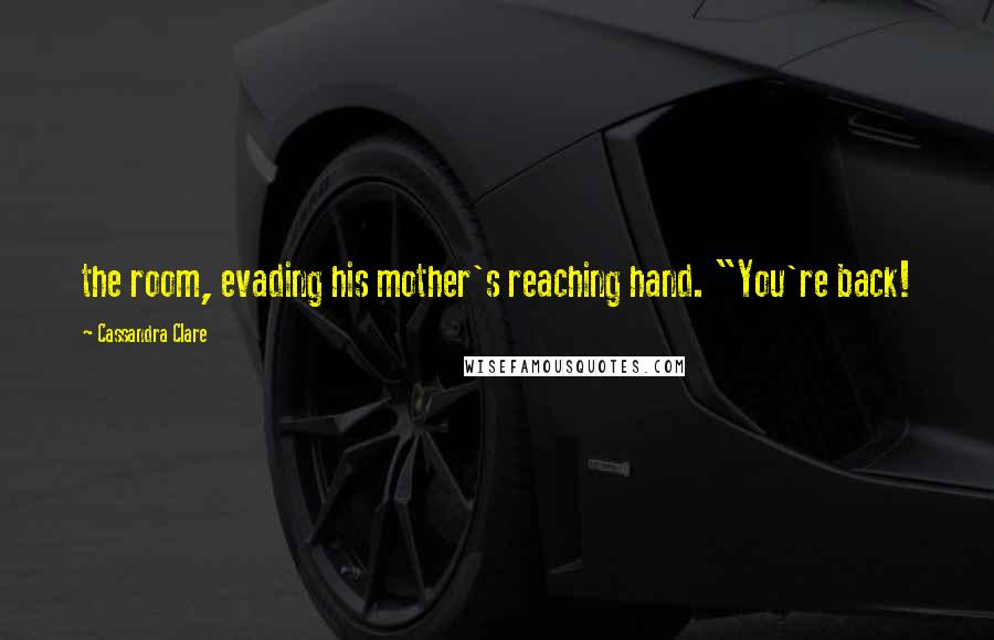 Cassandra Clare Quotes: the room, evading his mother's reaching hand. "You're back!