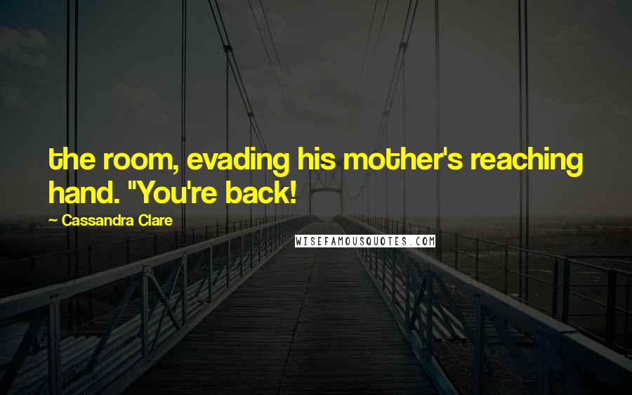 Cassandra Clare Quotes: the room, evading his mother's reaching hand. "You're back!