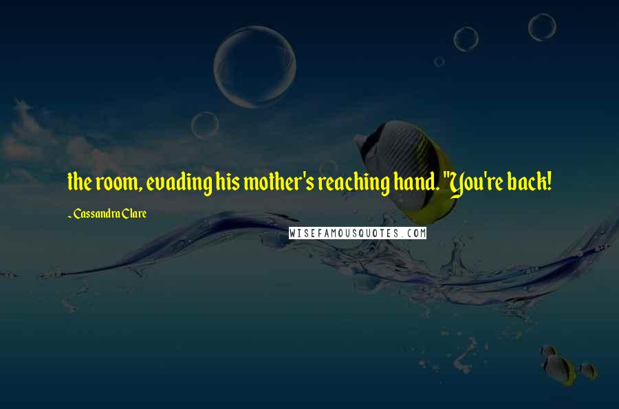 Cassandra Clare Quotes: the room, evading his mother's reaching hand. "You're back!