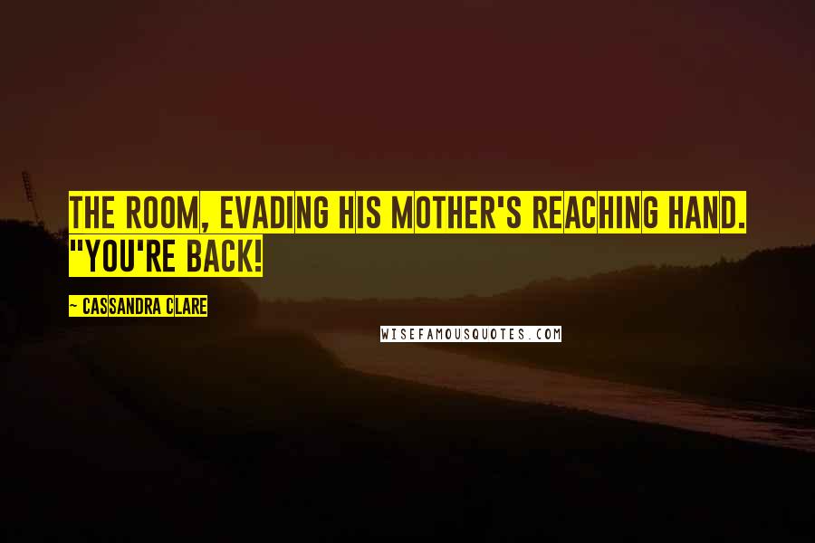 Cassandra Clare Quotes: the room, evading his mother's reaching hand. "You're back!