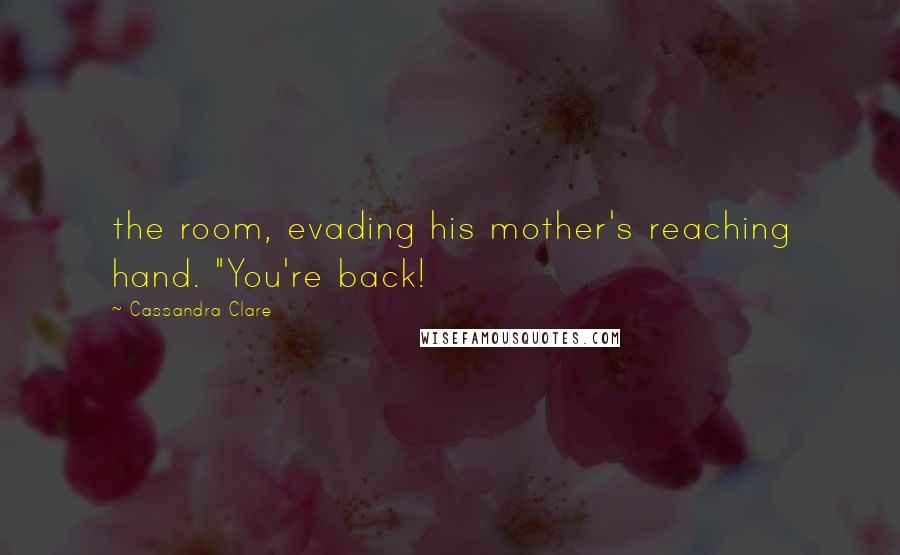 Cassandra Clare Quotes: the room, evading his mother's reaching hand. "You're back!