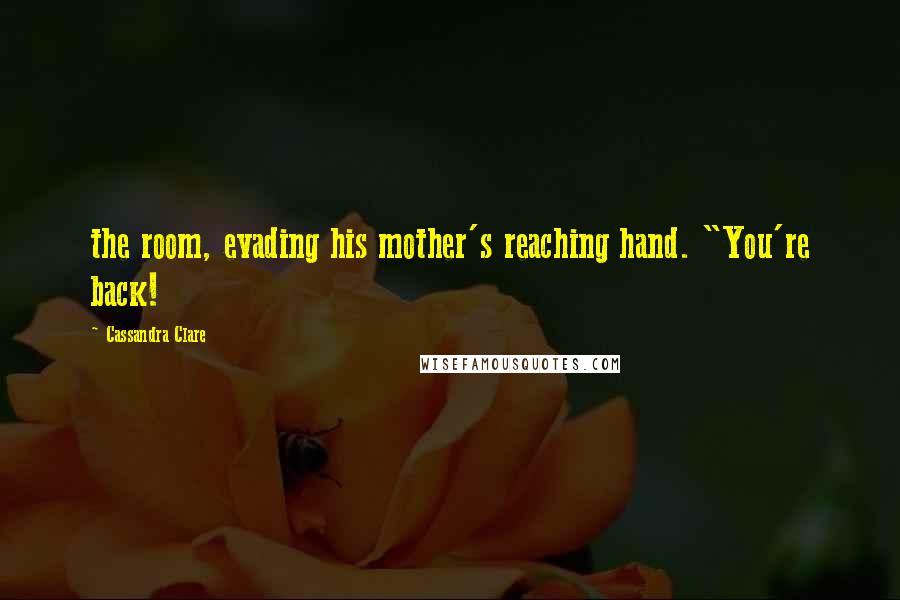 Cassandra Clare Quotes: the room, evading his mother's reaching hand. "You're back!