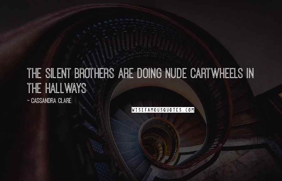 Cassandra Clare Quotes: The Silent brothers are doing nude cartwheels in the hallways