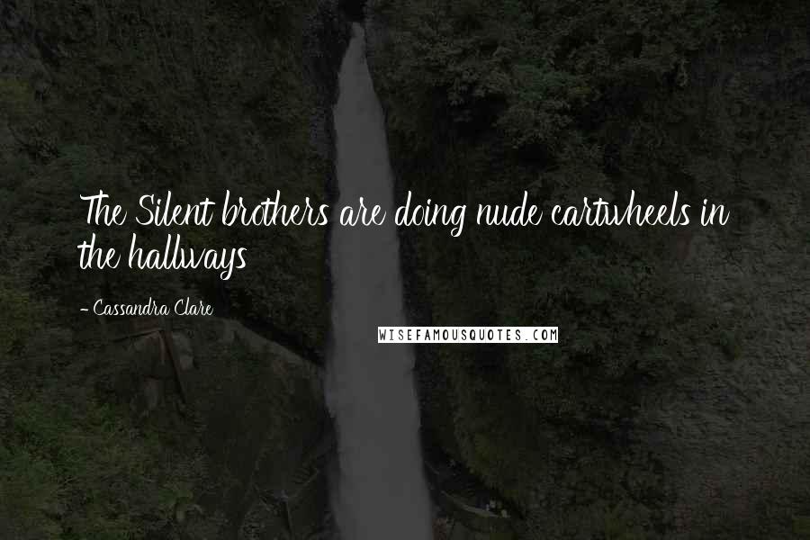 Cassandra Clare Quotes: The Silent brothers are doing nude cartwheels in the hallways