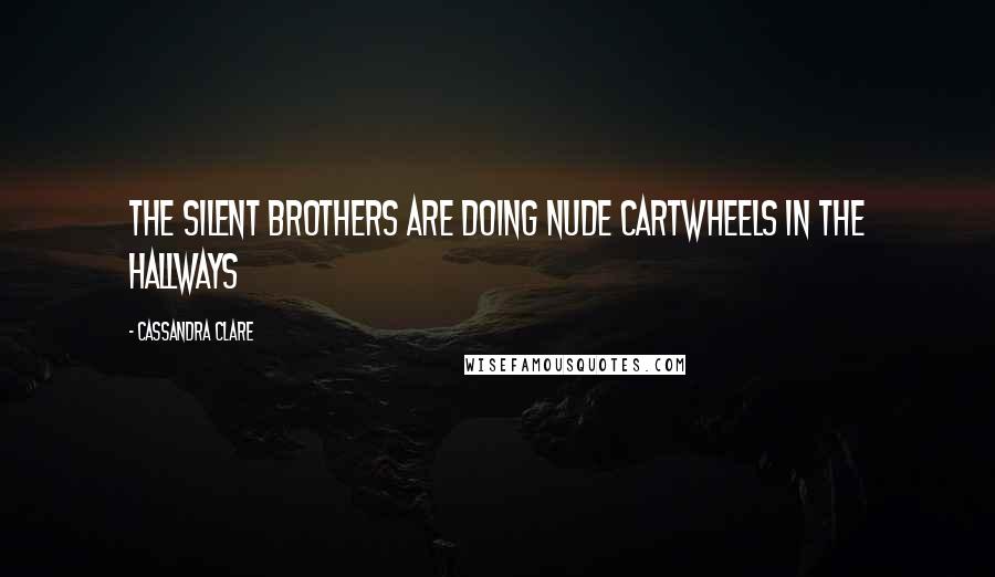 Cassandra Clare Quotes: The Silent brothers are doing nude cartwheels in the hallways