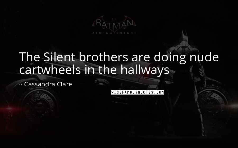 Cassandra Clare Quotes: The Silent brothers are doing nude cartwheels in the hallways