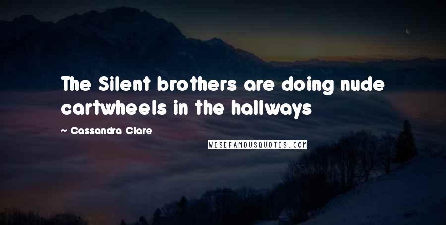 Cassandra Clare Quotes: The Silent brothers are doing nude cartwheels in the hallways