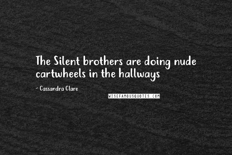 Cassandra Clare Quotes: The Silent brothers are doing nude cartwheels in the hallways