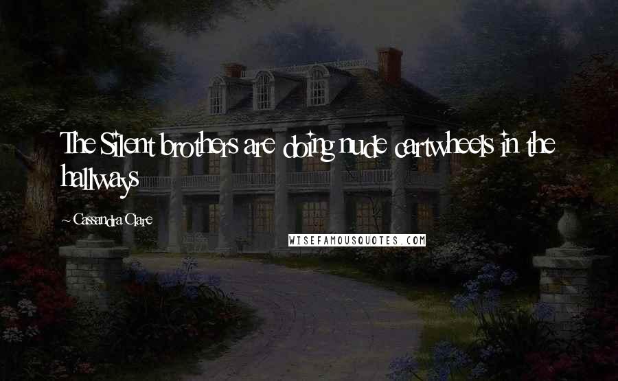 Cassandra Clare Quotes: The Silent brothers are doing nude cartwheels in the hallways