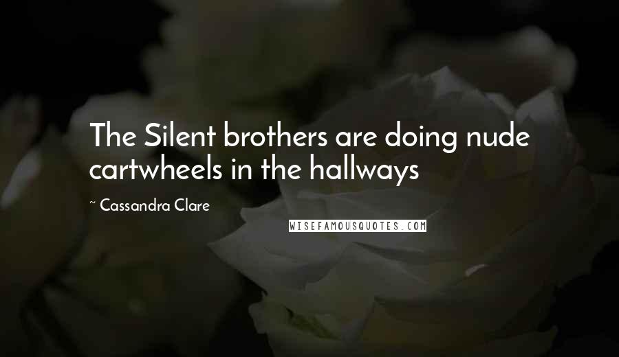 Cassandra Clare Quotes: The Silent brothers are doing nude cartwheels in the hallways