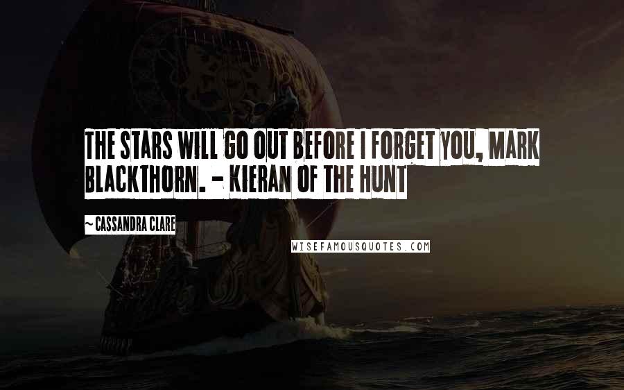 Cassandra Clare Quotes: The stars will go out before I forget you, Mark Blackthorn. - Kieran of the Hunt